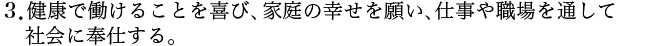 ３．健康で働けることを喜び、家庭の幸せを願い、仕事や職場を通して 社会に奉仕する。 